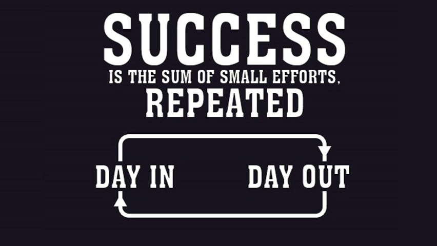 SUCCESS IS THE SUM OF SMALL EFFORTS REPEATED DAY IN AND DAY OUT